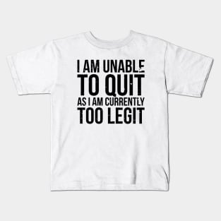 I am unable to quit as i am currently too legit t-shirt Kids T-Shirt